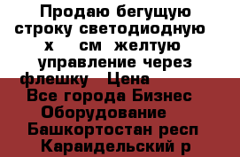 Продаю бегущую строку светодиодную 21х101 см, желтую, управление через флешку › Цена ­ 4 950 - Все города Бизнес » Оборудование   . Башкортостан респ.,Караидельский р-н